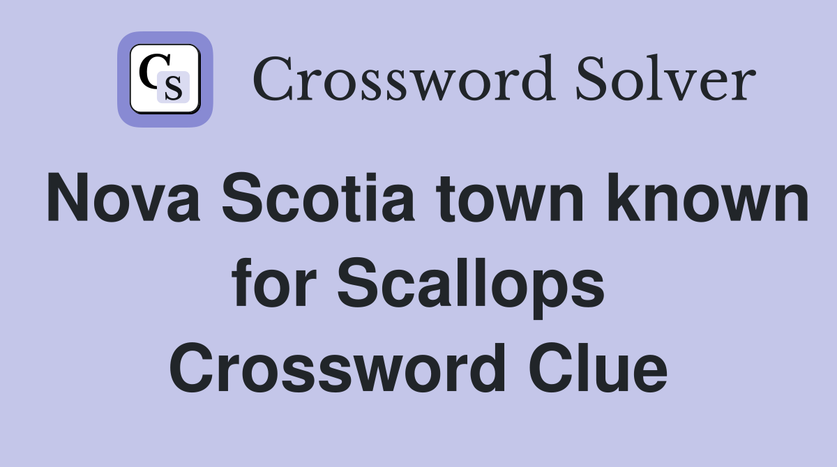 Nova Scotia town known for Scallops Crossword Clue