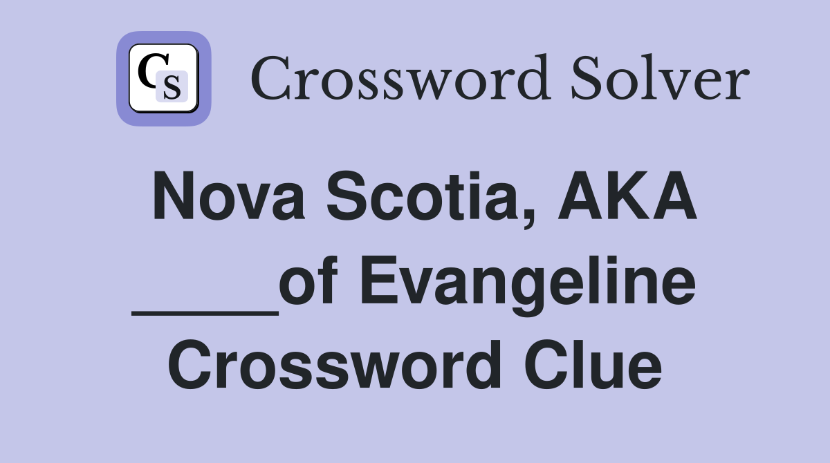Nova Scotia, AKA ____of Evangeline Crossword Clue