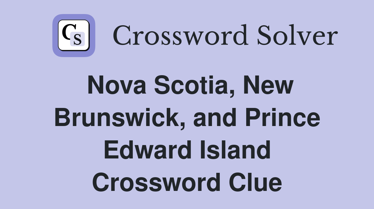 Nova Scotia, New Brunswick, and Prince Edward Island Crossword Clue