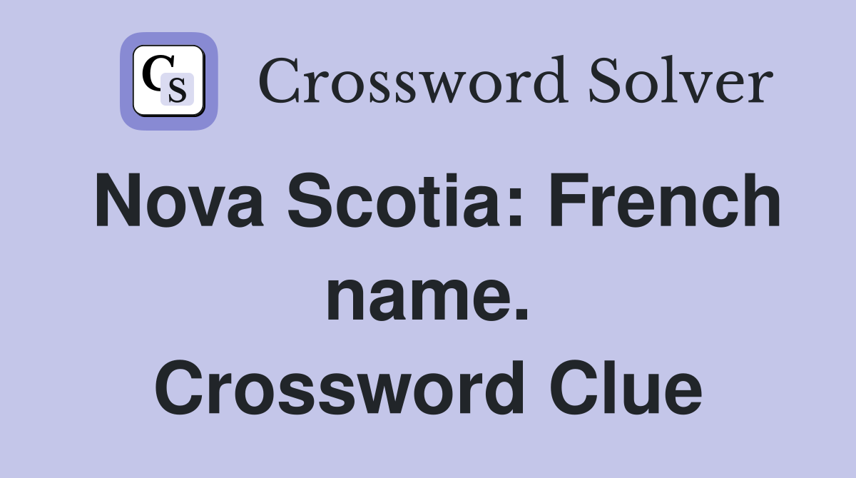 Nova Scotia: French name. Crossword Clue