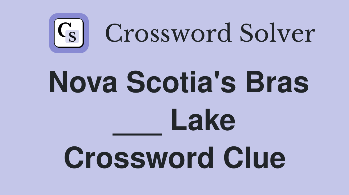 Nova Scotia's Bras ___ Lake Crossword Clue