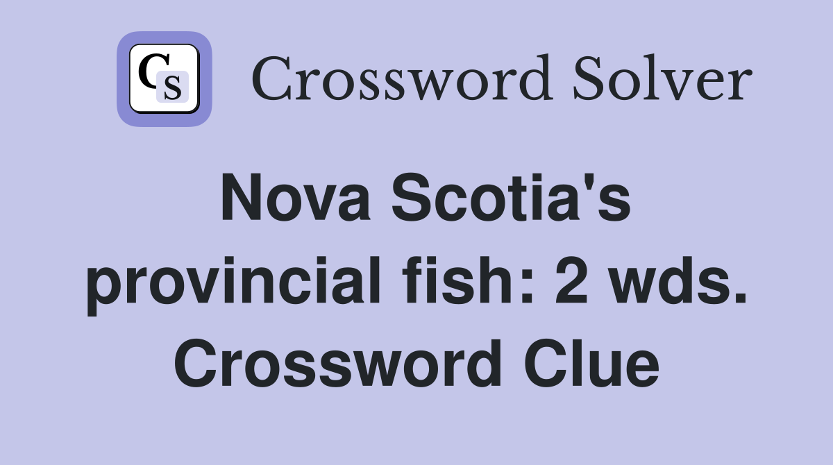 Nova Scotia's provincial fish: 2 wds. Crossword Clue
