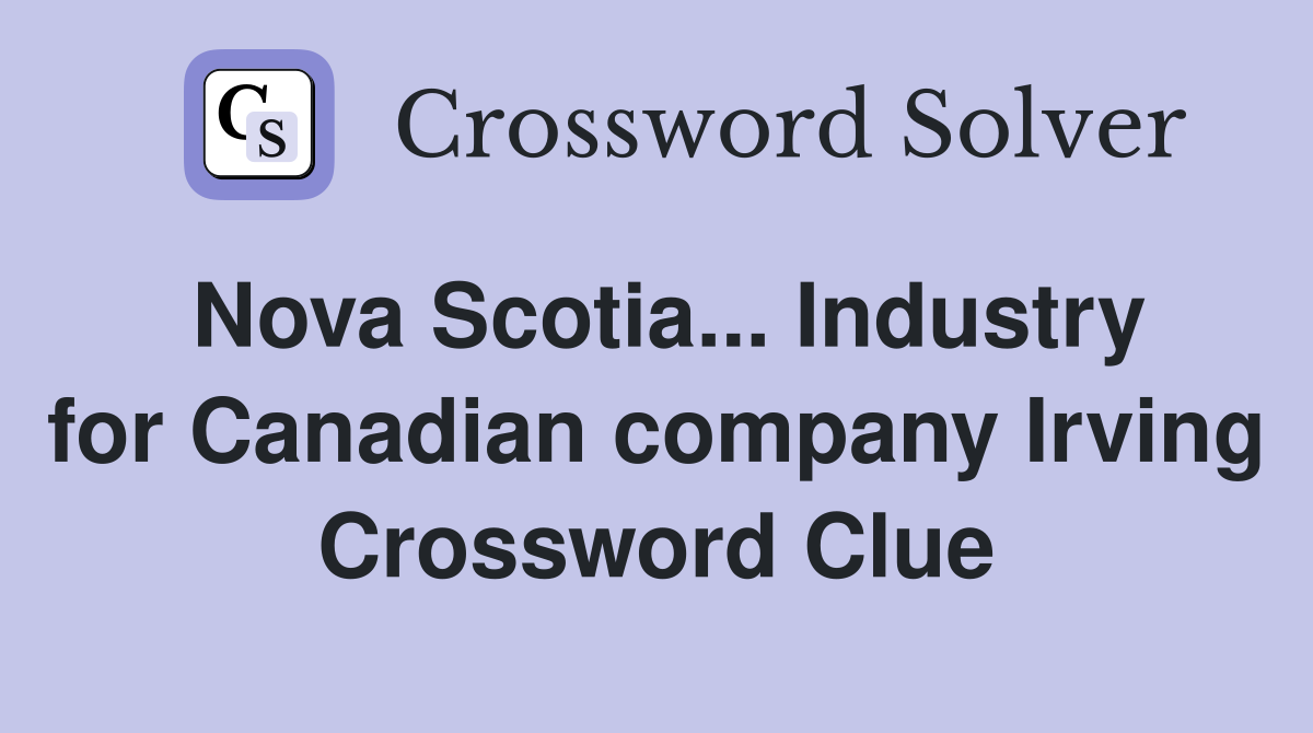 Nova Scotia... Industry for Canadian company Irving Crossword Clue