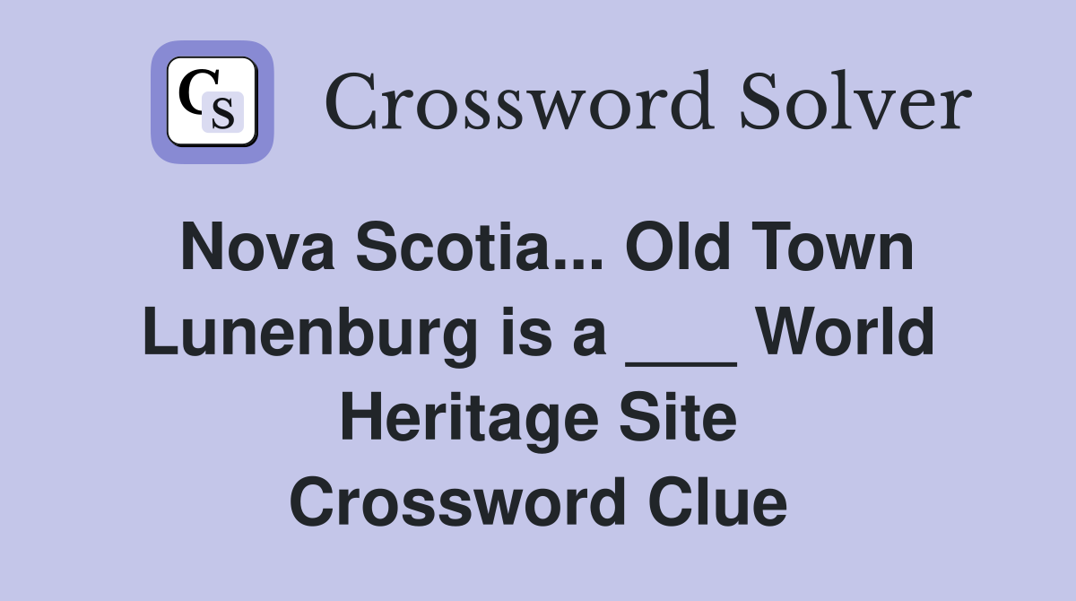 Nova Scotia... Old Town Lunenburg is a ___ World Heritage Site Crossword Clue