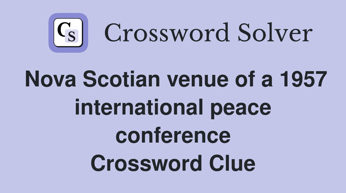 Nova Scotian venue of a 1957 international peace conference Crossword Clue