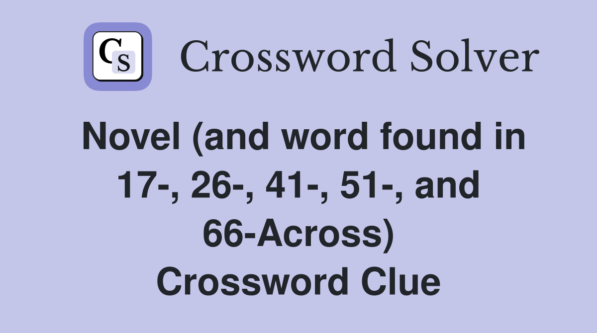 Novel (and word found in 17-, 26-, 41-, 51-, and 66-Across) Crossword Clue