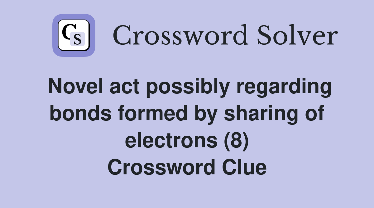 Novel act possibly regarding bonds formed by sharing of electrons (8) Crossword Clue
