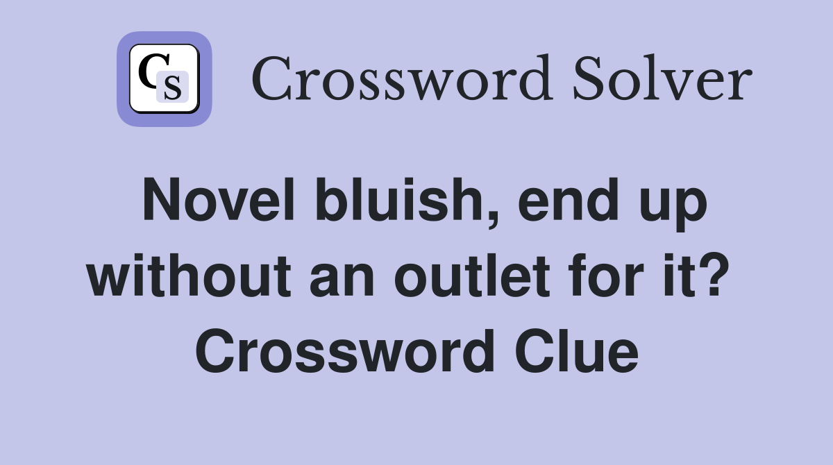 Novel bluish, end up without an outlet for it?  Crossword Clue