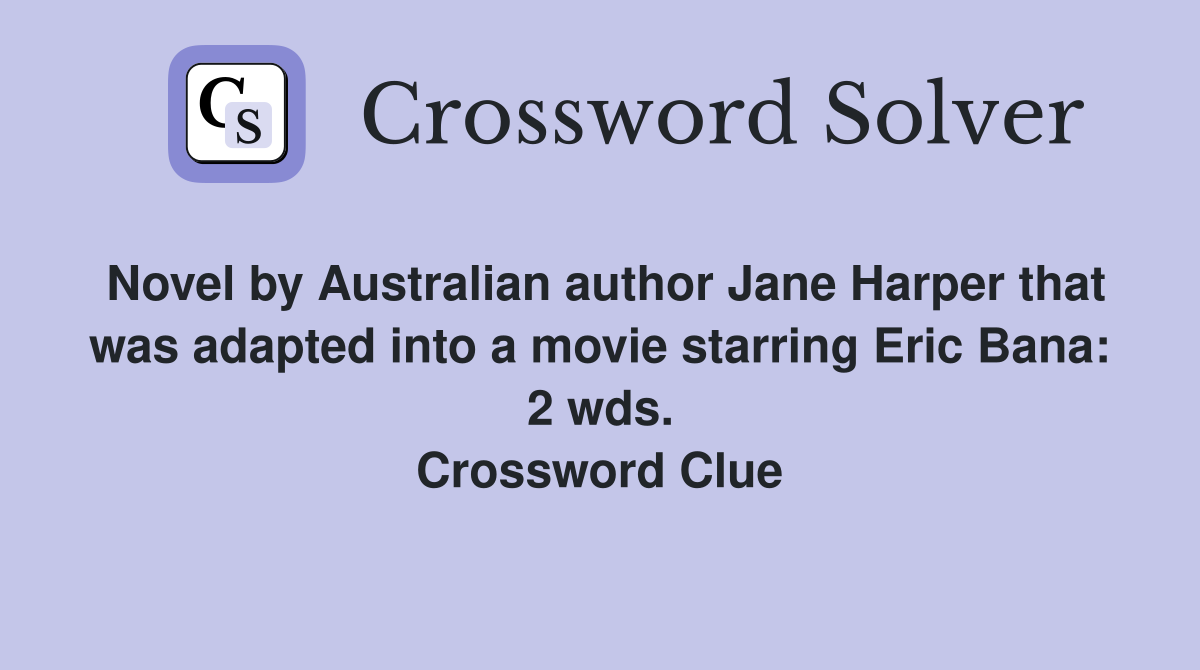 Novel by Australian author Jane Harper that was adapted into a movie starring Eric Bana: 2 wds. Crossword Clue