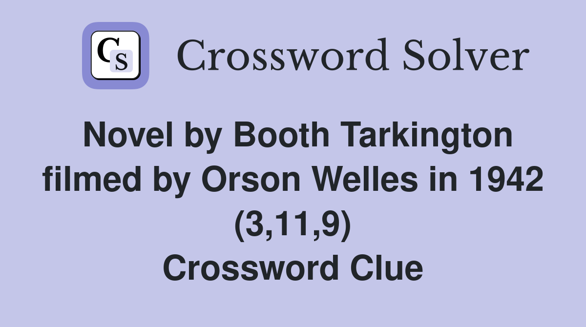 Novel by Booth Tarkington filmed by Orson Welles in 1942 (3,11,9) Crossword Clue