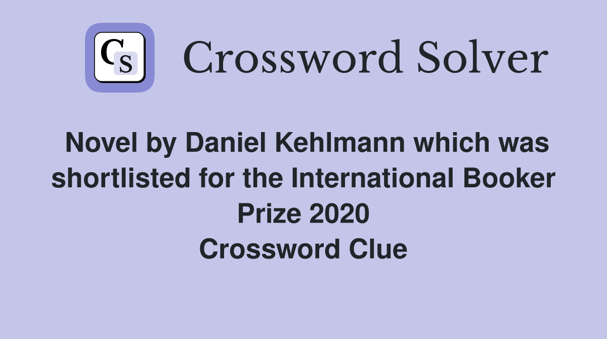 Novel by Daniel Kehlmann which was shortlisted for the International Booker Prize 2020 Crossword Clue