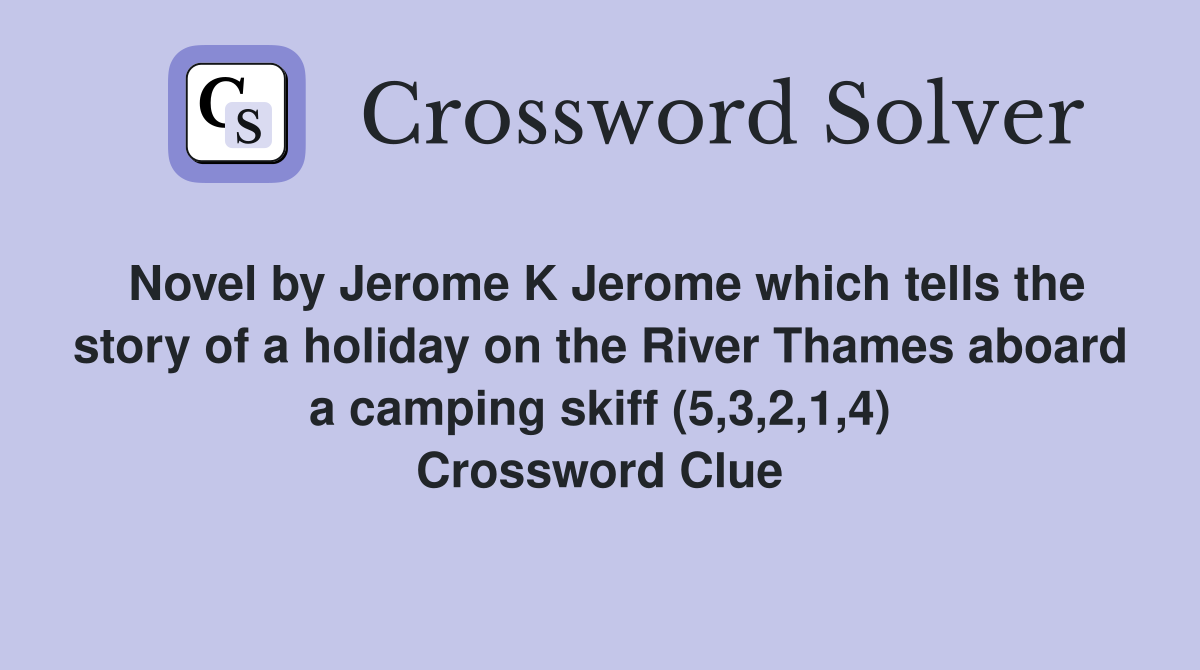 Novel by Jerome K Jerome which tells the story of a holiday on the River Thames aboard a camping skiff (5,3,2,1,4) Crossword Clue
