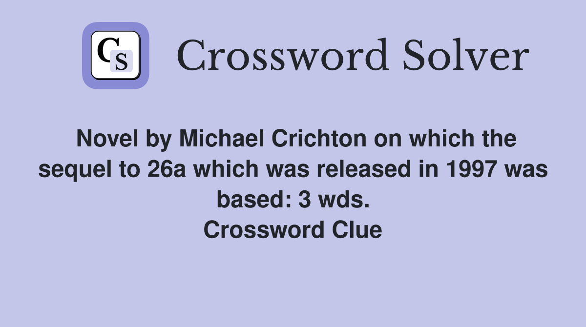 Novel by Michael Crichton on which the sequel to 26a which was released in 1997 was based: 3 wds. Crossword Clue