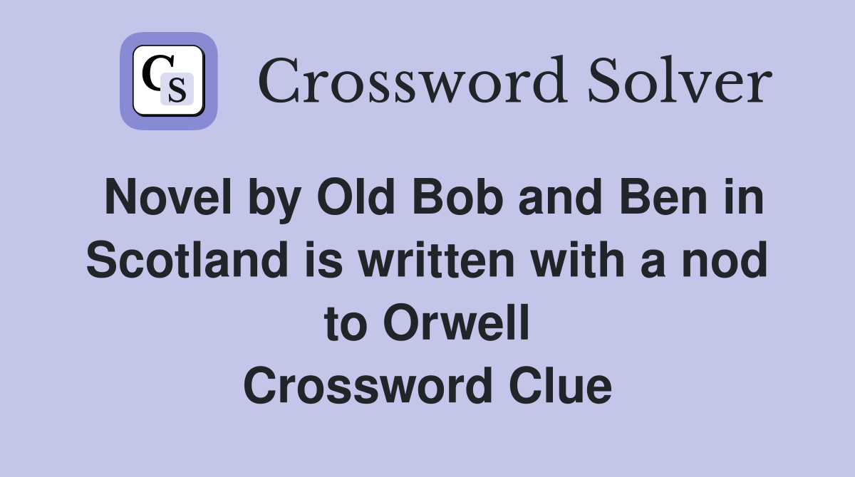 Novel by Old Bob and Ben in Scotland is written with a nod to Orwell Crossword Clue