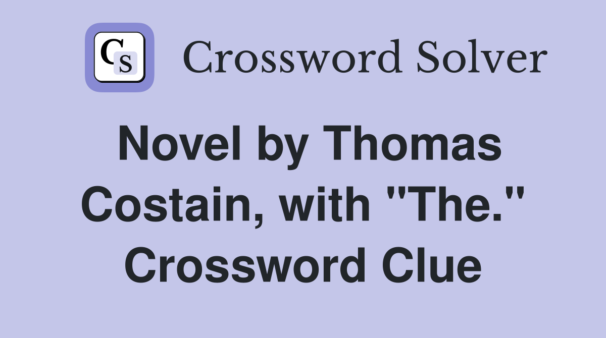 Novel by Thomas Costain, with "The." Crossword Clue