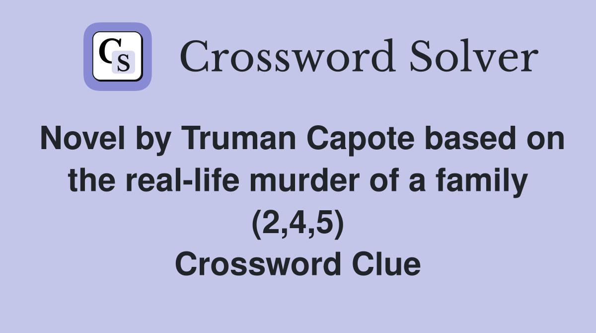 Novel by Truman Capote based on the real-life murder of a family (2,4,5) Crossword Clue