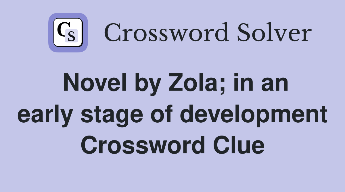 Novel by Zola; in an early stage of development Crossword Clue