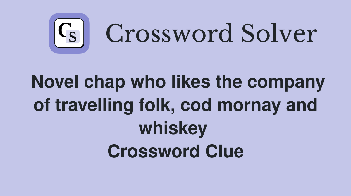 Novel chap who likes the comp­any of travelling folk, cod mornay and whiskey  Crossword Clue