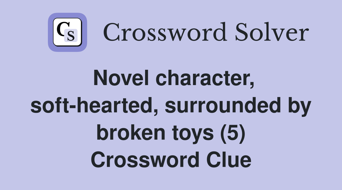Novel character, soft-hearted, surrounded by broken toys (5) Crossword Clue