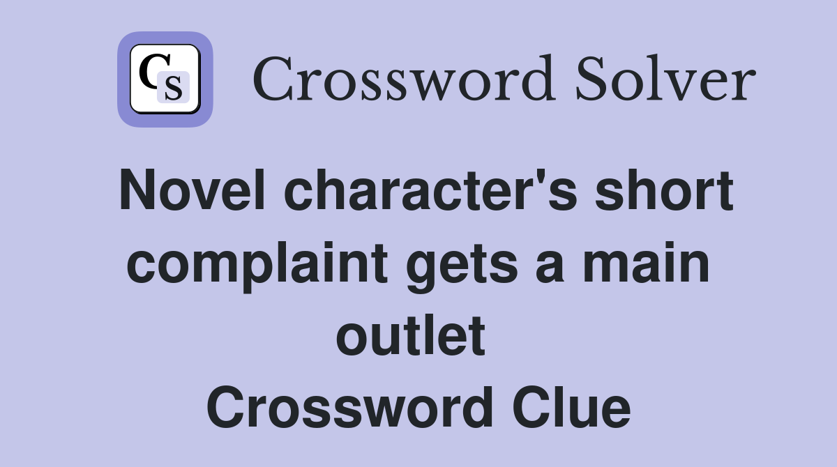 Novel character's short complaint gets a main outlet  Crossword Clue
