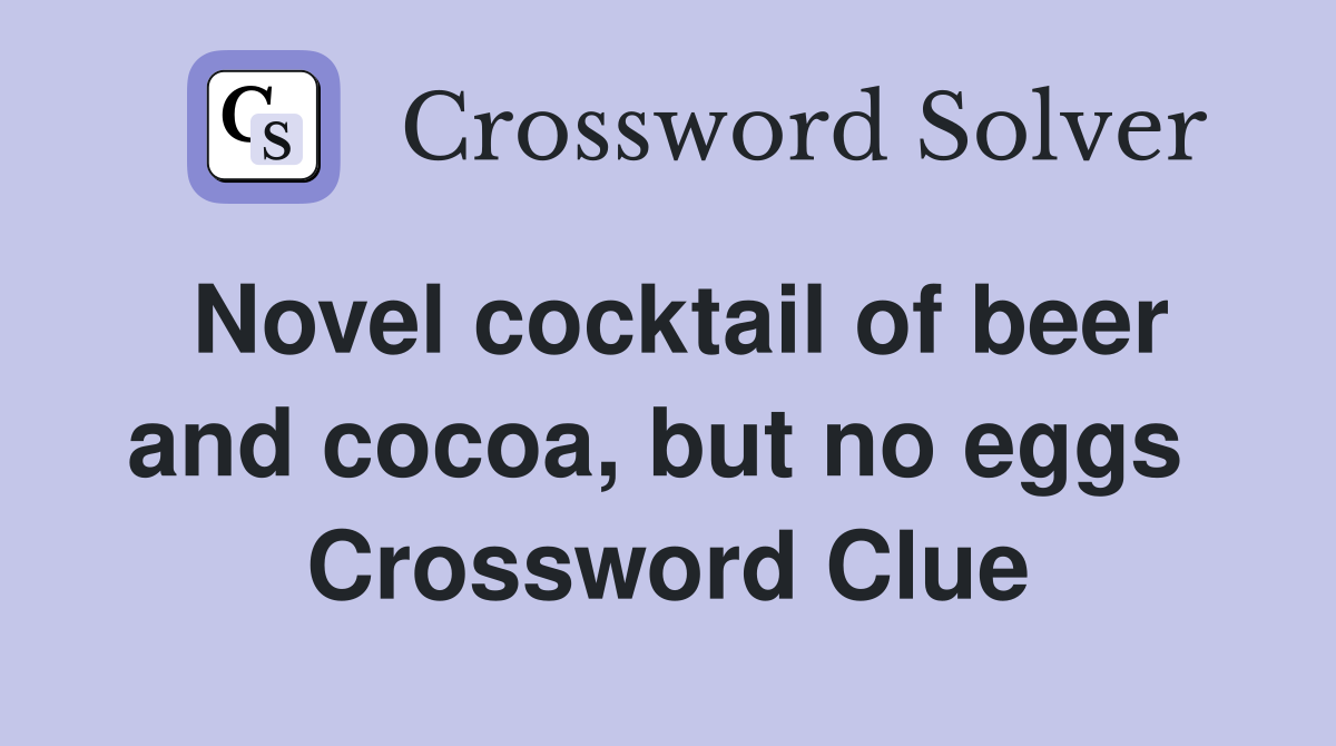 Novel cocktail of beer and cocoa, but no eggs  Crossword Clue