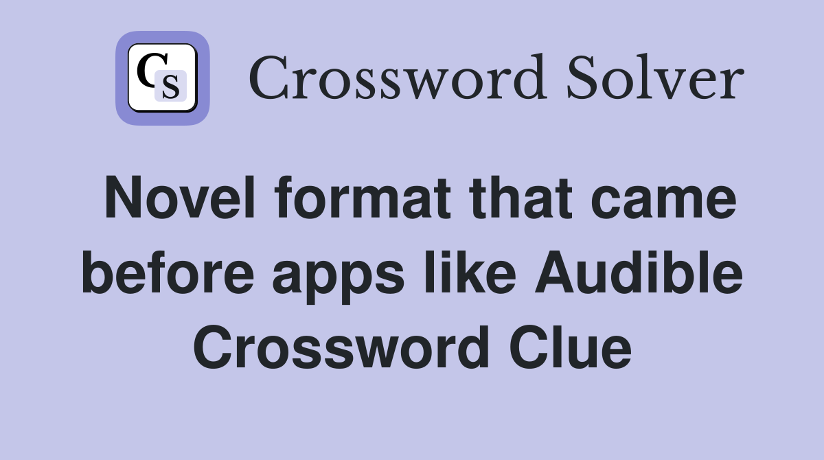 Novel format that came before apps like Audible Crossword Clue