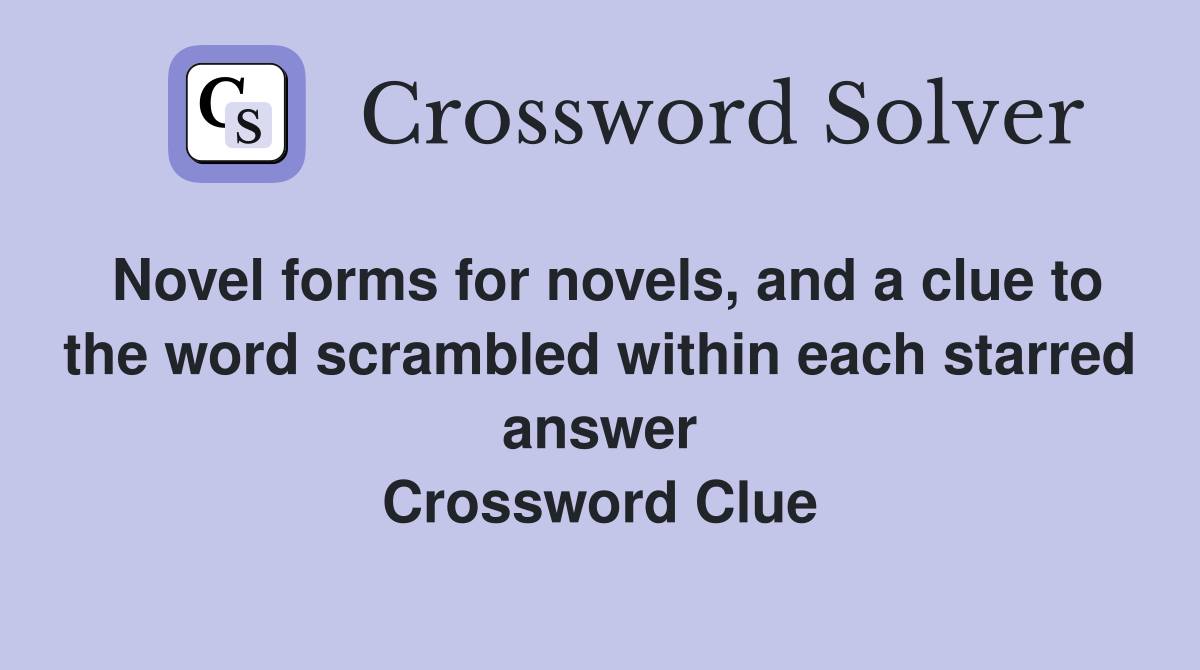 Novel forms for novels, and a clue to the word scrambled within each starred answer Crossword Clue