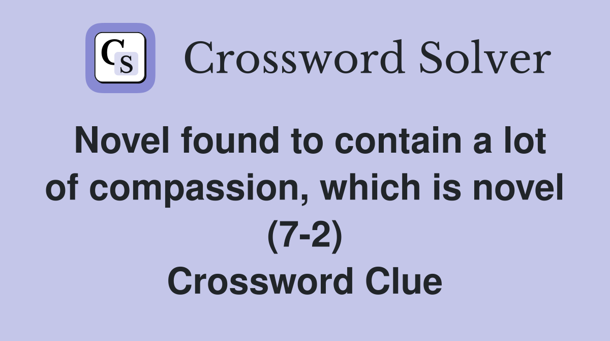 Novel found to contain a lot of compassion, which is novel (7-2) Crossword Clue