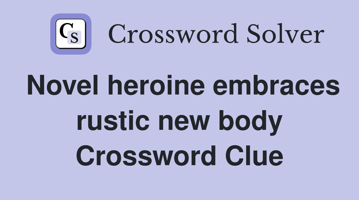 Novel heroine embraces rustic new body Crossword Clue
