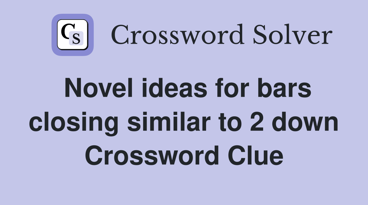 Novel ideas for bars closing similar to 2 down Crossword Clue