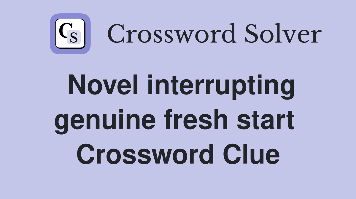 Novel interrupting genuine fresh start  Crossword Clue