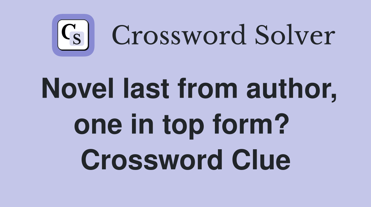Novel last from author, one in top form?  Crossword Clue