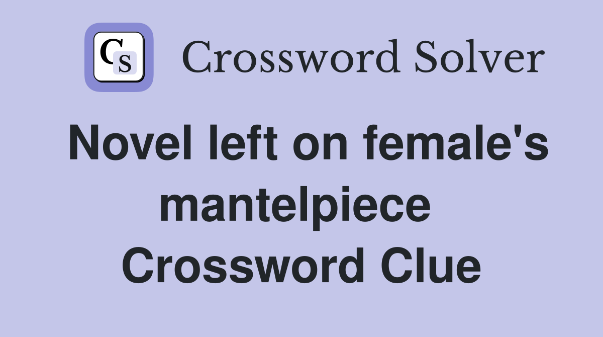 Novel left on female's mantelpiece  Crossword Clue