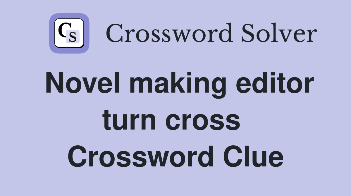 Novel making editor turn cross  Crossword Clue