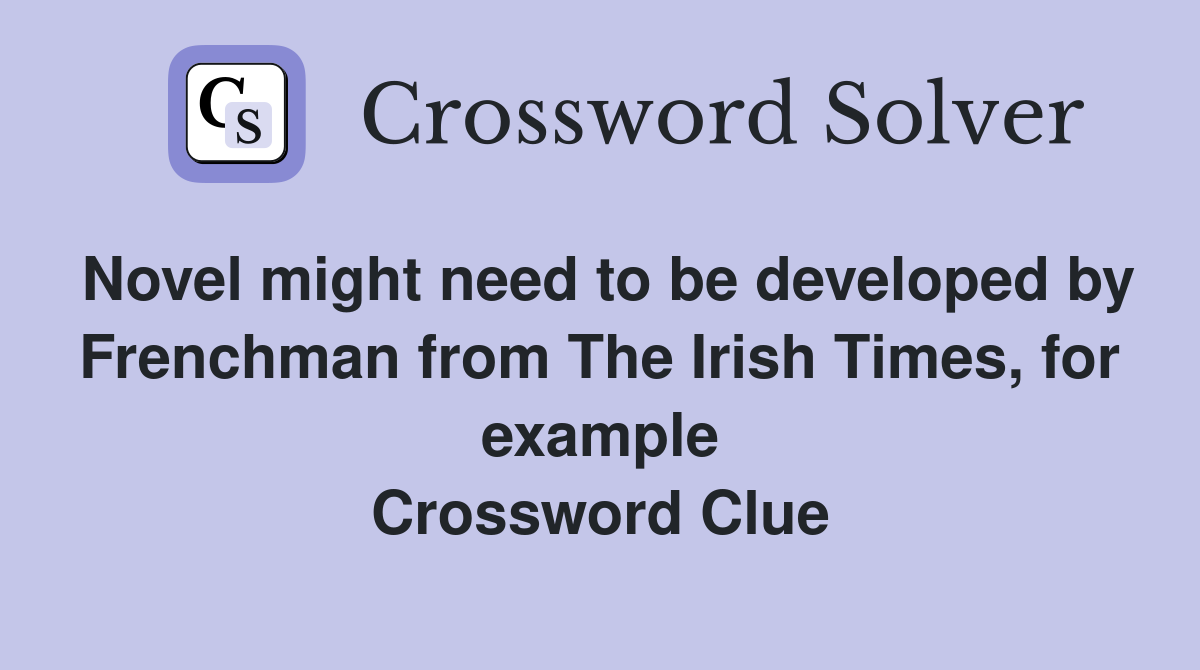 Novel might need to be developed by Frenchman from The Irish Times, for example Crossword Clue
