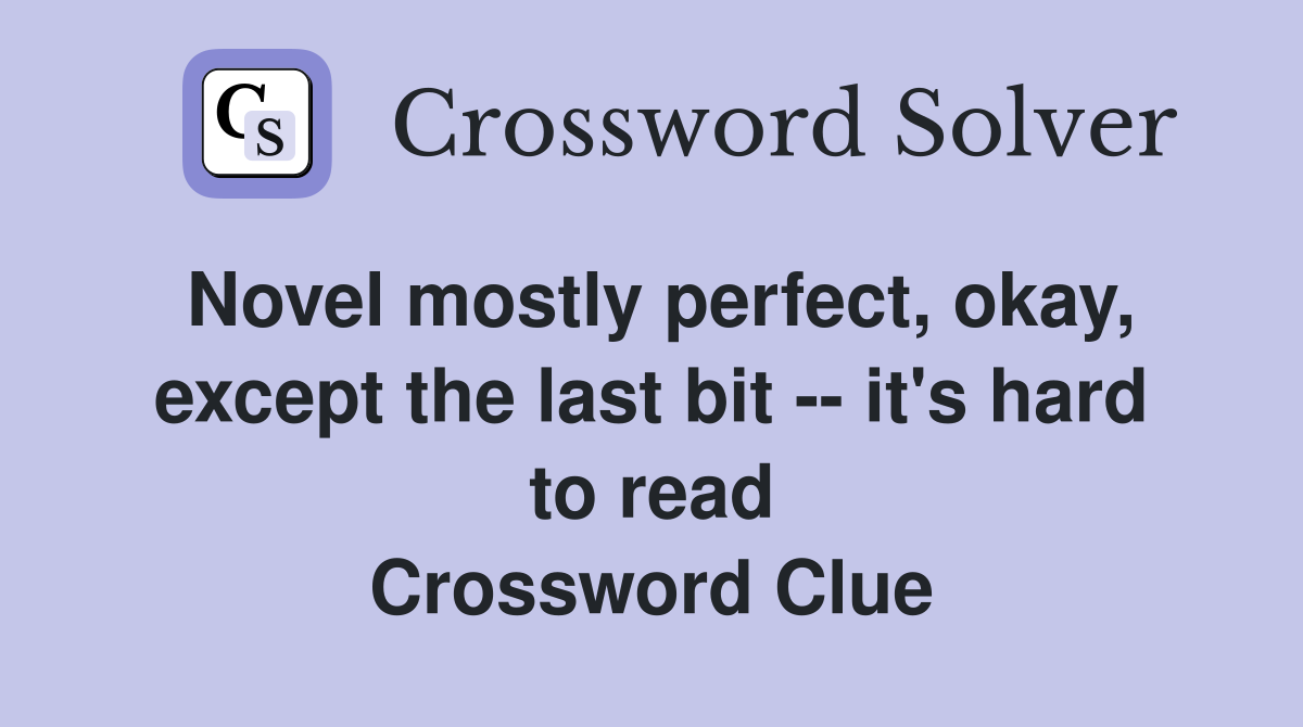 Novel mostly perfect, okay, except the last bit -- it's hard to read Crossword Clue