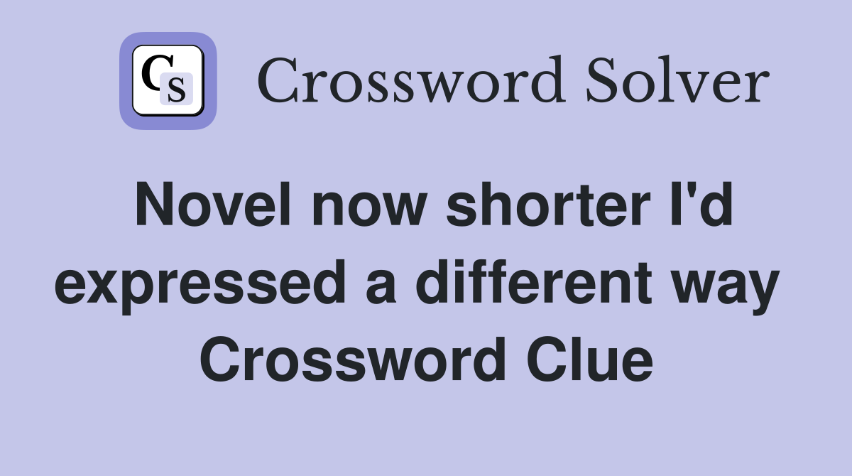 Novel now shorter I'd expressed a different way  Crossword Clue