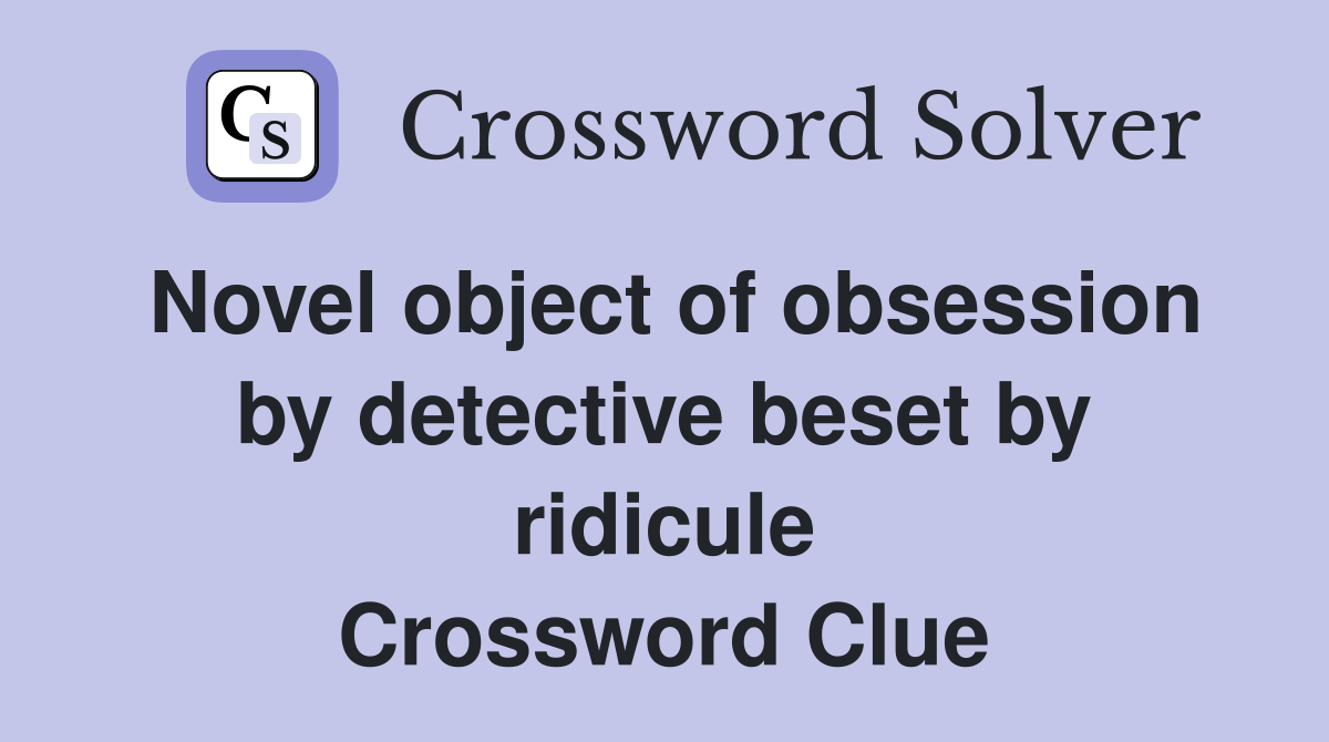 Novel object of obsession by detective beset by ridicule Crossword Clue