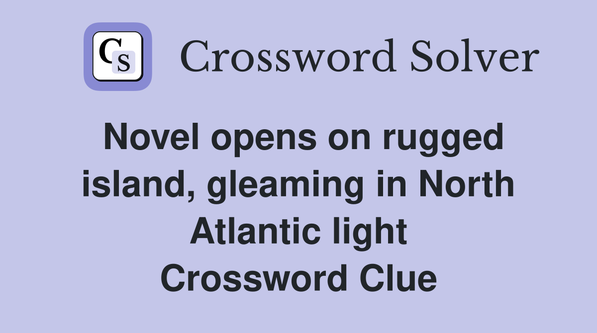 Novel opens on rugged island, gleaming in North Atlantic light Crossword Clue