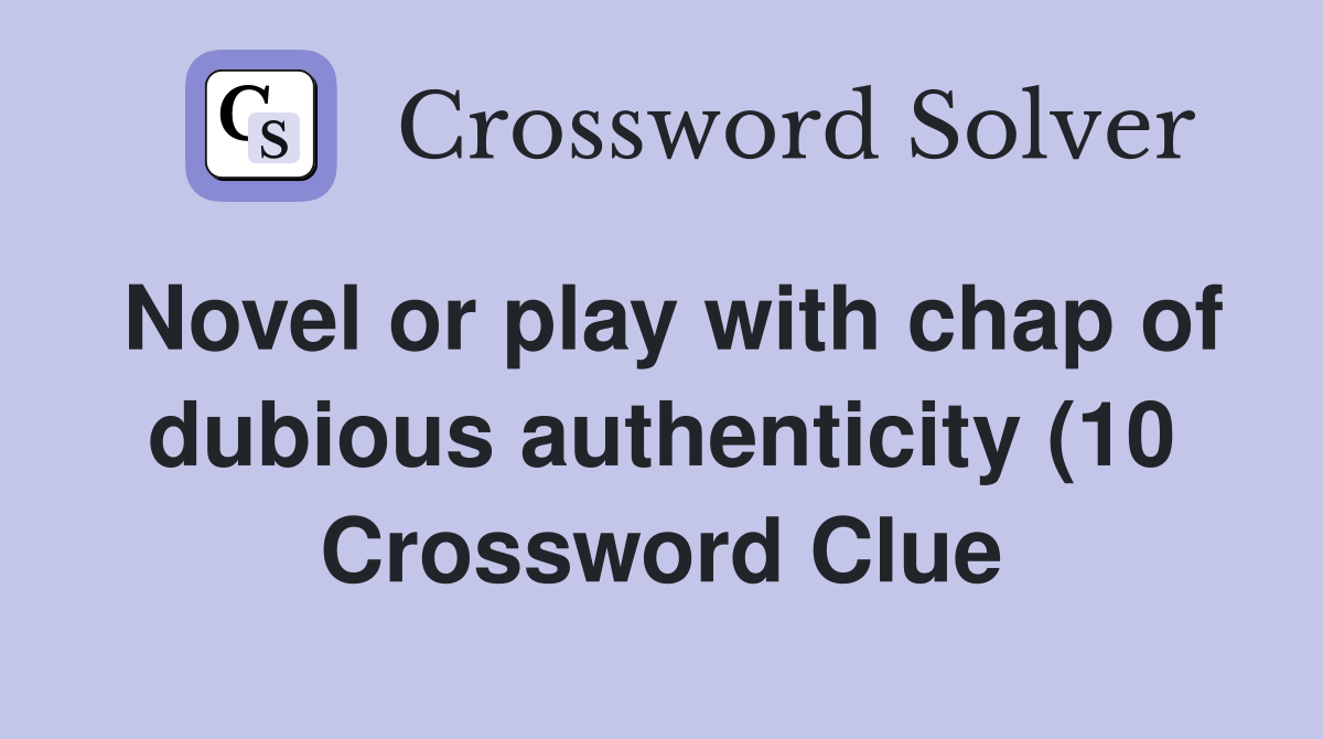 Novel or play with chap of dubious authenticity (10) Crossword Clue Novel or play with chap of dubious authenticity (10) Crossword Clue