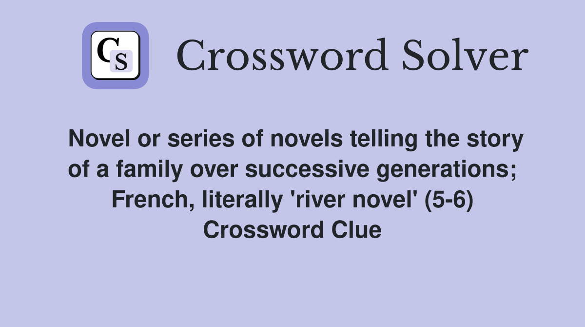 Novel or series of novels telling the story of a family over successive generations; French, literally 'river novel' (5-6) Crossword Clue