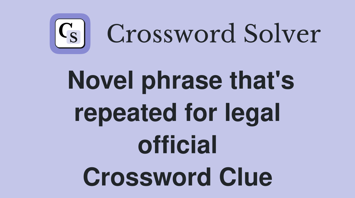 Novel phrase that's repeated for legal official Crossword Clue