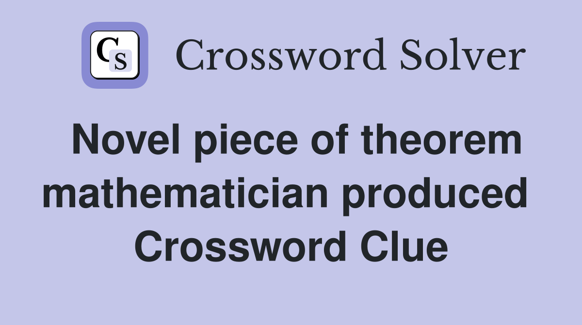 Novel piece of theorem mathematician produced  Crossword Clue