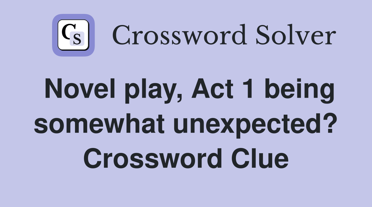 Novel play, Act 1 being somewhat unexpected? Crossword Clue