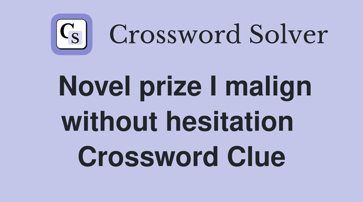 Novel prize I malign without hesitation  Crossword Clue