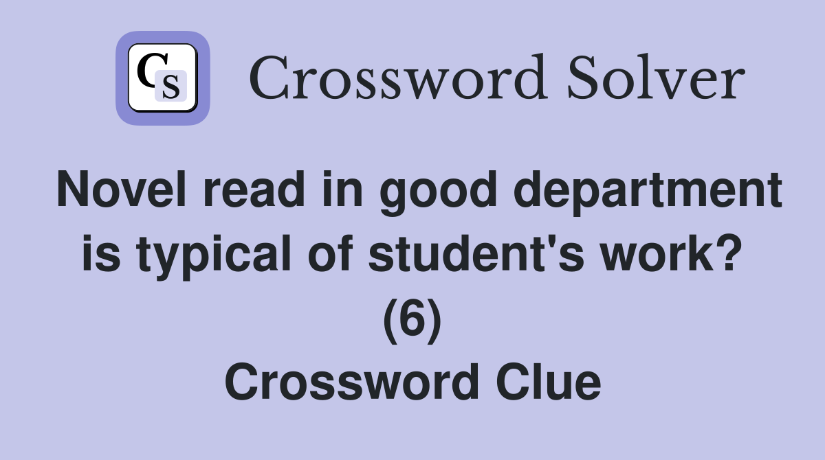 Novel read in good department is typical of student's work? (6) Crossword Clue