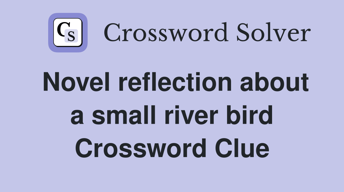 Novel reflection about a small river bird Crossword Clue