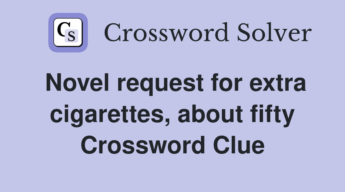 Novel request for extra cigarettes, about fifty Crossword Clue