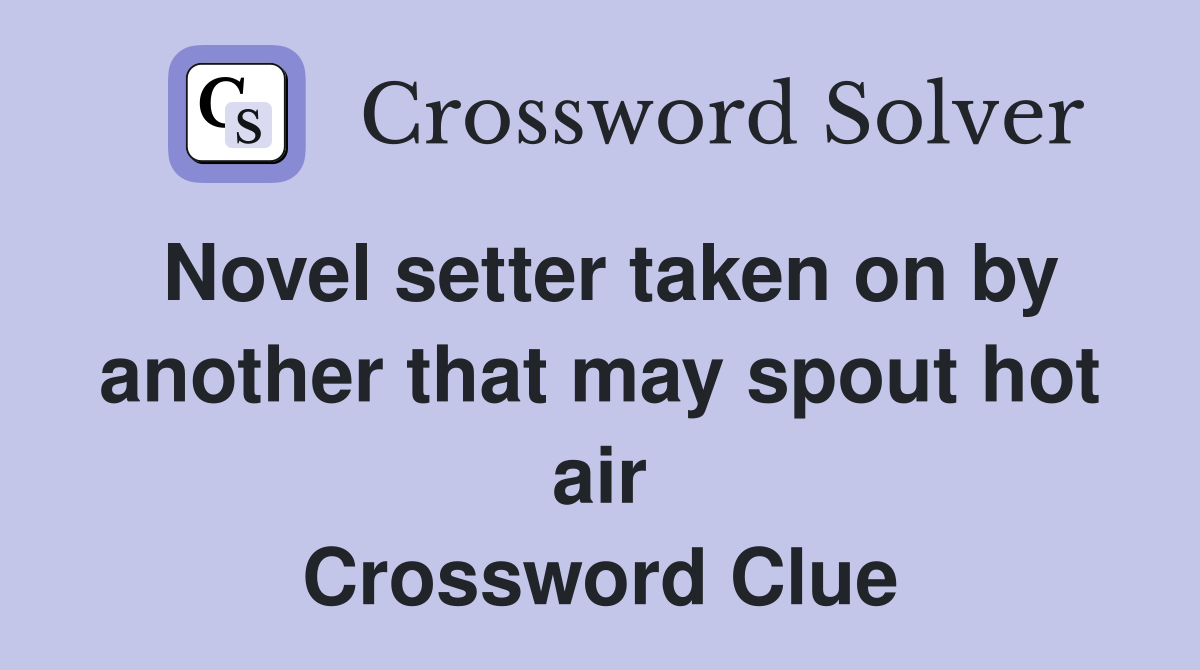 Novel setter taken on by another that may spout hot air Crossword Clue
