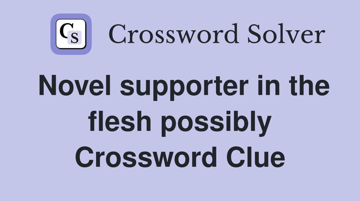 Novel supporter in the flesh possibly Crossword Clue